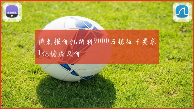 热刺报价托纳利9000万镑纽卡要求1亿镑成交价