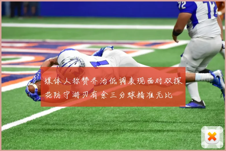 媒体人称赞乔治低调表现面对双探花防守游刃有余三分球精准无比