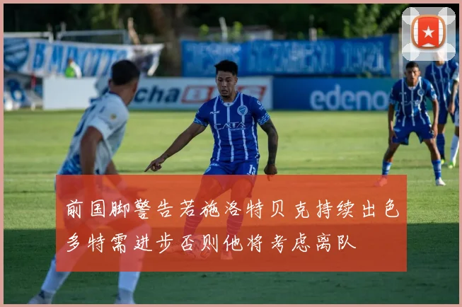 前国脚警告若施洛特贝克持续出色多特需进步否则他将考虑离队