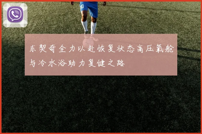 东契奇全力以赴恢复状态高压氧舱与冷水浴助力复健之路