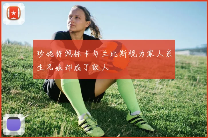 珍妮将佩林卡与兰比斯视为家人亲生兄妹却成了敌人