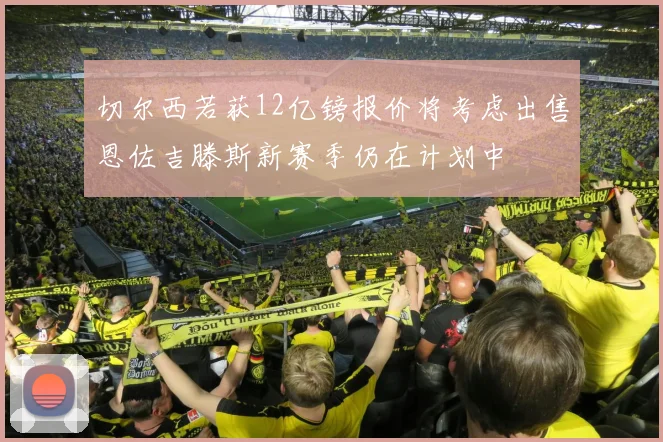 切尔西若获12亿镑报价将考虑出售恩佐吉滕斯新赛季仍在计划中