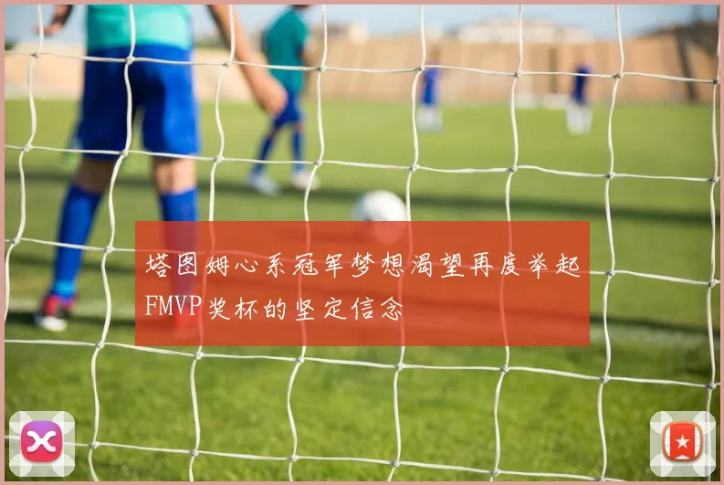 塔图姆心系冠军梦想渴望再度举起FMVP奖杯的坚定信念