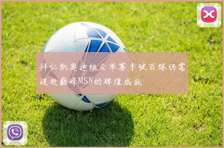 拜仁凯奥迪组合单赛季破百球仍需追赶巅峰MSN的辉煌成就