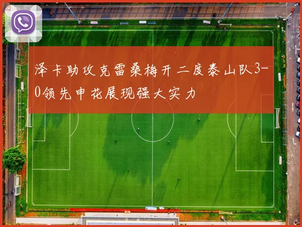 泽卡助攻克雷桑梅开二度泰山队3-0领先申花展现强大实力