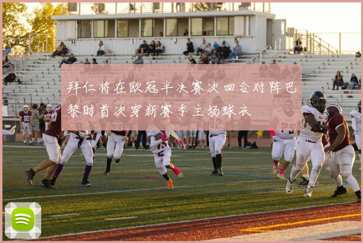 拜仁将在欧冠半决赛次回合对阵巴黎时首次穿新赛季主场球衣