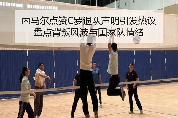 内马尔点赞C罗退队声明引发热议 盘点背叛风波与国家队情绪